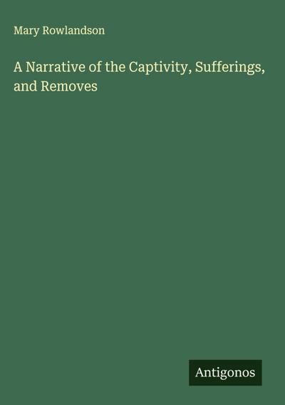A Narrative of the Captivity, Sufferings, and Removes