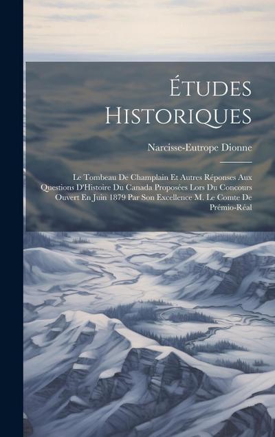 Études Historiques: Le Tombeau De Champlain Et Autres Réponses Aux Questions D’Histoire Du Canada Proposées Lors Du Concours Ouvert En Jui