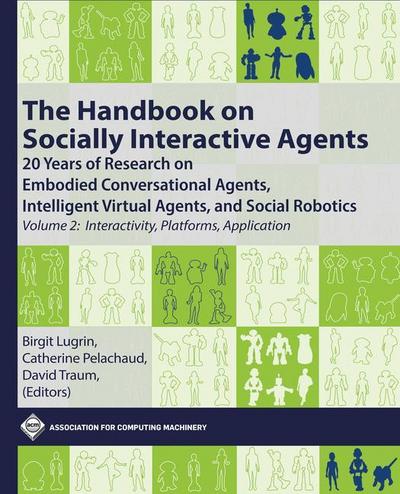 The Handbook on Socially Interactive Agents: 20 Years of Research on Embodied Conversational Agents, Intelligent Virtual Agents, and Social Robotics, ... Platforms, Application (ACM Books)