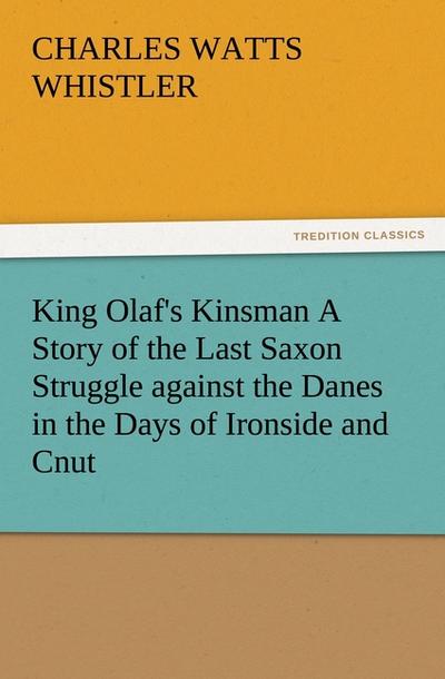 King Olaf’s Kinsman A Story of the Last Saxon Struggle against the Danes in the Days of Ironside and Cnut