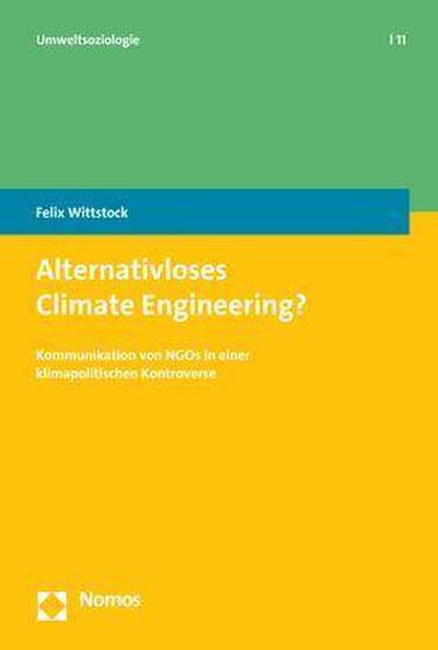 Alternativloses Climate Engineering?: Kommunikation von NGOs in einer klimapolitischen Kontroverse (Umweltsoziologie)