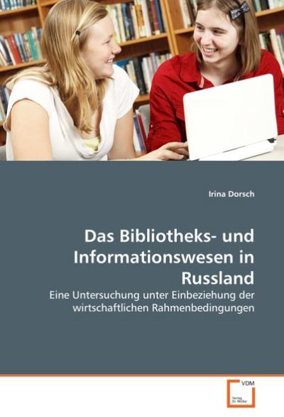 Das Bibliotheks- und Informationswesen in Russland: Eine Untersuchung unter Einbeziehung der wirtschaftlichen Rahmenbedingungen - Irina Dorsch
