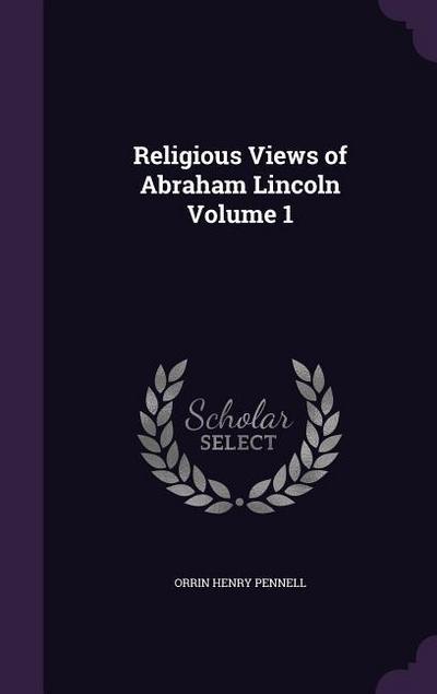 Religious Views of Abraham Lincoln Volume 1