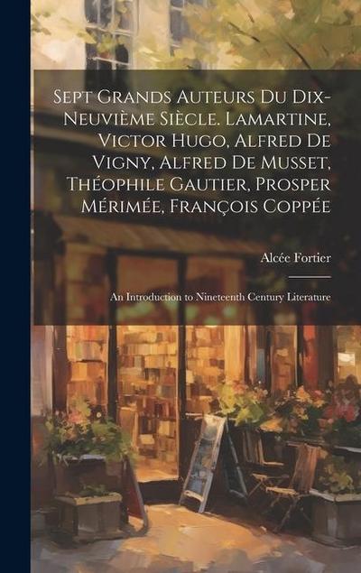 Sept Grands Auteurs Du Dix-Neuvième Siècle. Lamartine, Victor Hugo, Alfred De Vigny, Alfred De Musset, Théophile Gautier, Prosper Mérimée, François Coppée