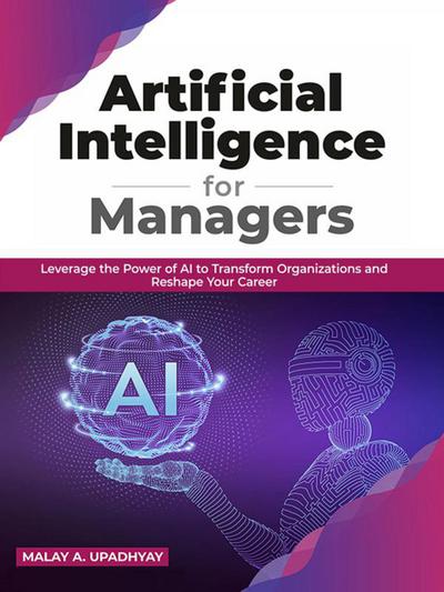 Artificial Intelligence for Managers: Leverage the Power of AI to Transform Organizations & Reshape Your Career