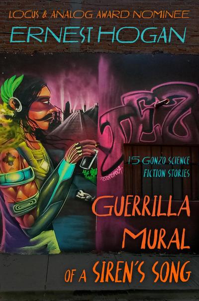 Guerrilla Mural of a Siren’s Song: 15 Stories by the Father of Latino Science Fiction (The Gonzo Science Fiction of Ernest Hogan)