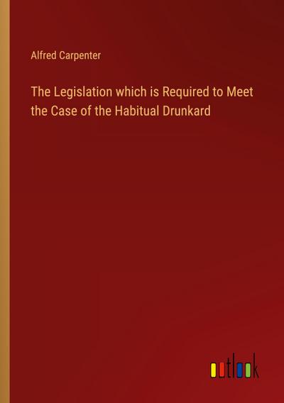The Legislation which is Required to Meet the Case of the Habitual Drunkard