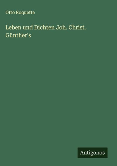 Leben und Dichten Joh. Christ. Günther’s