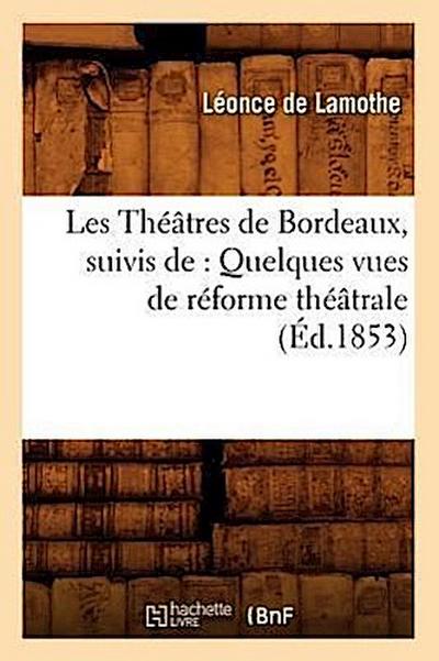 Les Théâtres de Bordeaux, Suivis De: Quelques Vues de Réforme Théâtrale, (Éd.1853)