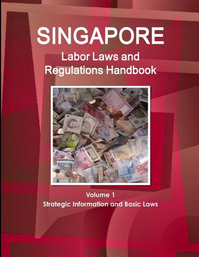 Singapore Labor Laws and Regulations Handbook Volume 1 Strategic Information and Basic Laws
