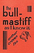 The Bull-Mastiff as I Know it - With Hints for all who are Interested in the Breed - A Practical Scientific and Up-To-Date Guide to the Breeding, Rearing and Training of the Great British Breed of Dog
