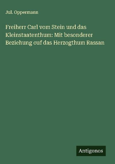 Freiherr Carl vom Stein und das Kleinstaatenthum: Mit besonderer Beziehung ouf das Herzogthum Rassan