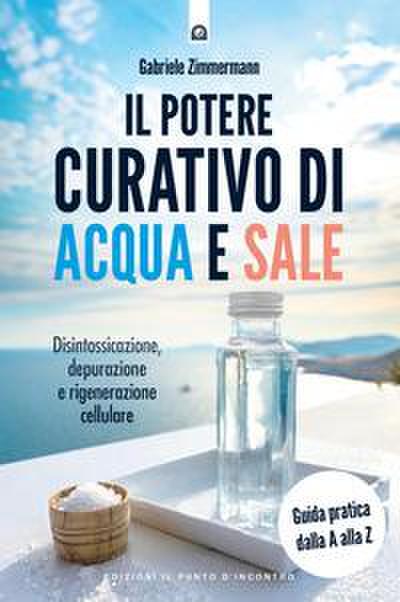 Il potere curativo di acqua e sale. Disintossicazione, depurazione e rigenerazione cellulare. Guida pratica dalla A alla Z