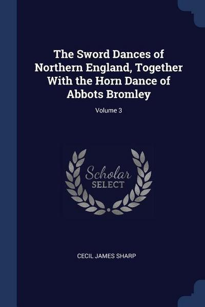 The Sword Dances of Northern England, Together With the Horn Dance of Abbots Bromley; Volume 3