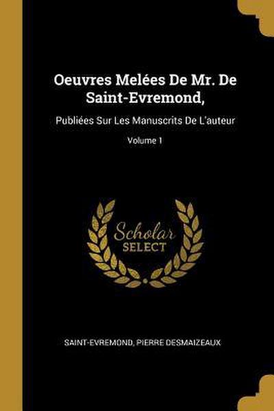 Oeuvres Melées De Mr. De Saint-Evremond,: Publiées Sur Les Manuscrits De L’auteur; Volume 1
