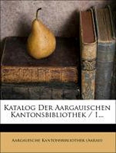 (Aarau), A: Katalog der aargauischen Kantonsbibliothek