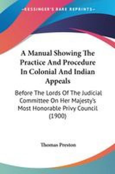 A Manual Showing The Practice And Procedure In Colonial And Indian Appeals