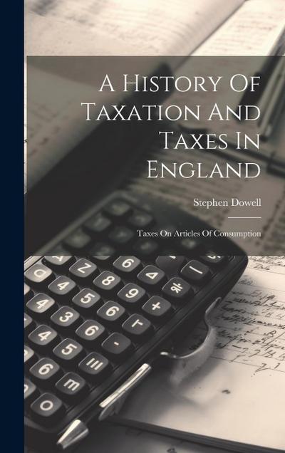 A History Of Taxation And Taxes In England: Taxes On Articles Of Consumption
