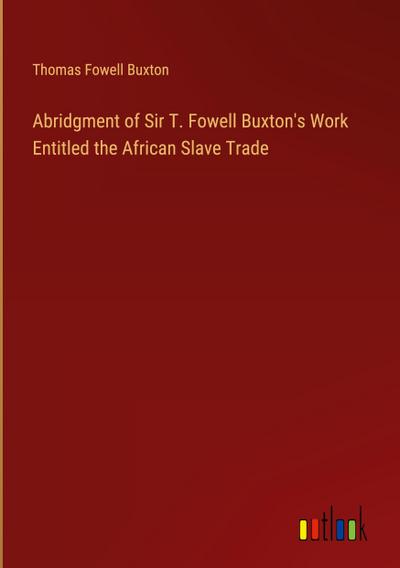 Abridgment of Sir T. Fowell Buxton’s Work Entitled the African Slave Trade