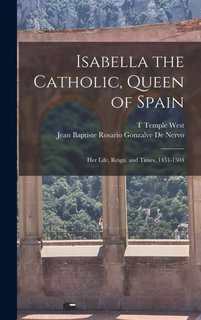 Isabella the Catholic, Queen of Spain: Her Life, Reign, and Times, 1451-1504