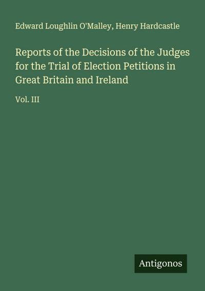 Reports of the Decisions of the Judges for the Trial of Election Petitions in Great Britain and Ireland