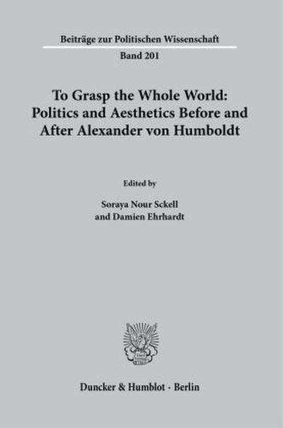 To Grasp the Whole World: Politics and Aesthetics Before and After Alexander von Humboldt.