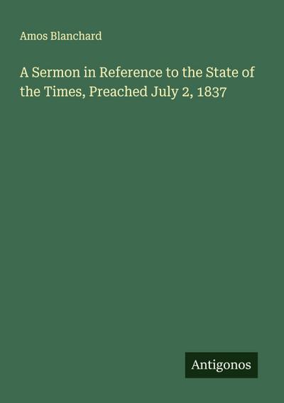 A Sermon in Reference to the State of the Times, Preached July 2, 1837
