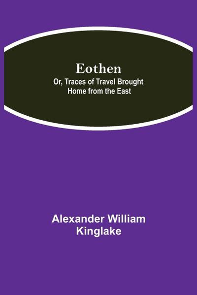 Eothen; Or, Traces Of Travel Brought Home From The East