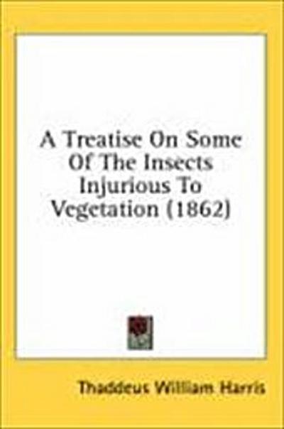 A Treatise On Some Of The Insects Injurious To Vegetation (1862)