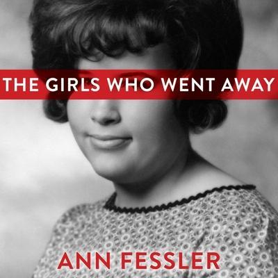 The Girls Who Went Away Lib/E: The Hidden History of Women Who Surrendered Children for Adoption in the Decades Before Roe V. Wade