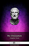Delphi Complete Works of Dio Chrysostom - ’The Discourses’ (Illustrated)