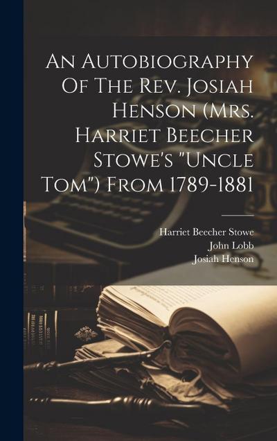 An Autobiography Of The Rev. Josiah Henson (mrs. Harriet Beecher Stowe’s "uncle Tom") From 1789-1881