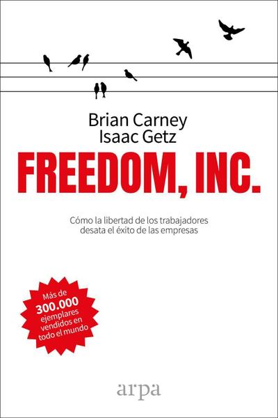 Freedom, inc. : cómo la libertad de los trabajadores desata el éxito de las empresas