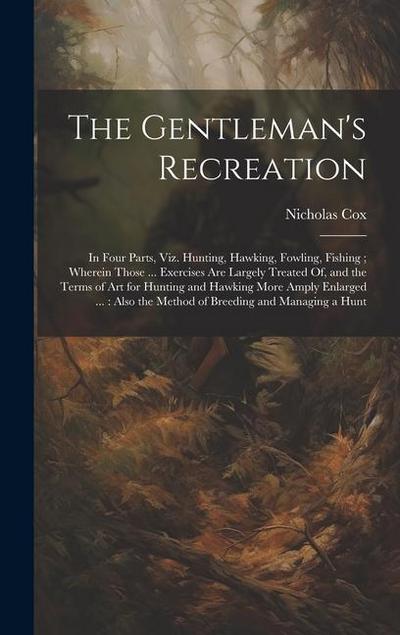 The Gentleman’s Recreation: In Four Parts, Viz. Hunting, Hawking, Fowling, Fishing; Wherein Those ... Exercises Are Largely Treated Of, and the Te