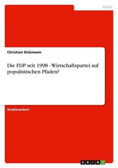 Die FDP seit 1998 - Wirtschaftspartei auf populistischen Pfaden? - Christian Dickmann