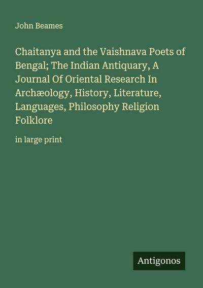Chaitanya and the Vaishnava Poets of Bengal; The Indian Antiquary, A Journal Of Oriental Research In Archæology, History, Literature, Languages, Philosophy Religion Folklore