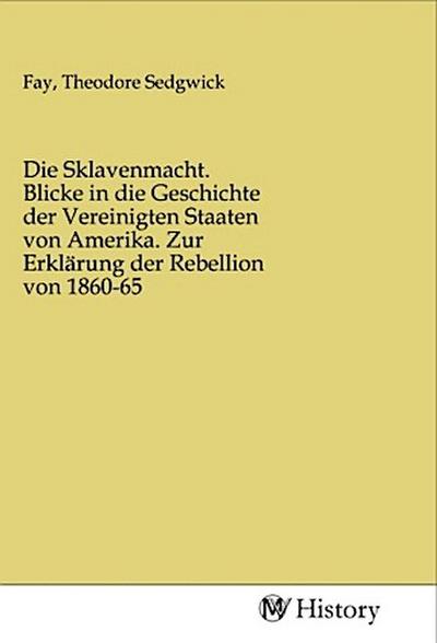 Die Sklavenmacht. Blicke in die Geschichte der Vereinigten Staaten von Amerika. Zur Erklärung der Rebellion von 1860-65