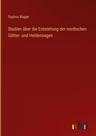Studien über die Entstehung der nordischen Götter- und Heldensagen