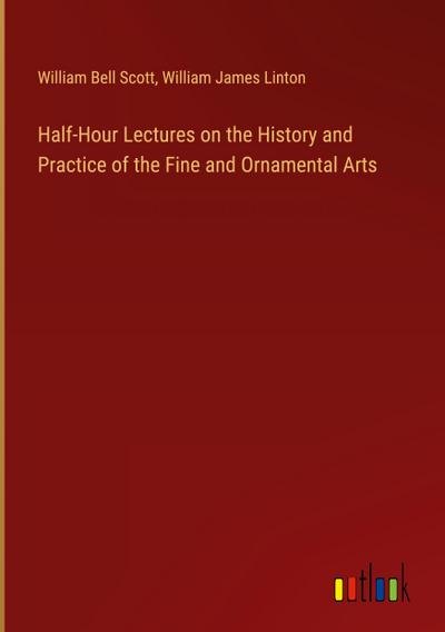Half-Hour Lectures on the History and Practice of the Fine and Ornamental Arts