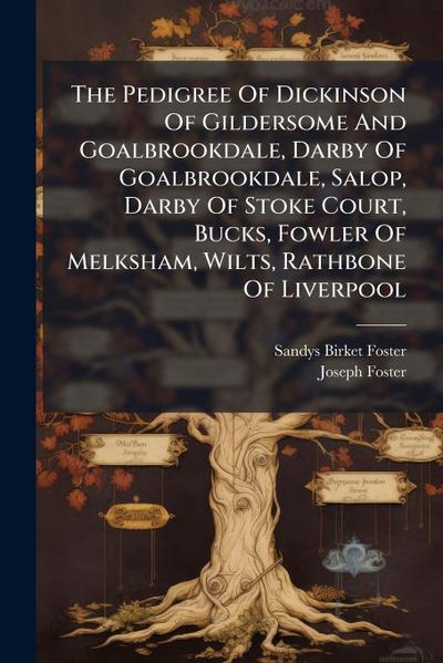 The Pedigree Of Dickinson Of Gildersome And Goalbrookdale, Darby Of Goalbrookdale, Salop, Darby Of Stoke Court, Bucks, Fowler Of Melksham, Wilts, Rathbone Of Liverpool