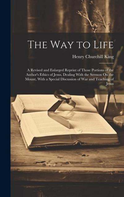 The Way to Life: A Revised and Enlarged Reprint of Those Portions of the Author’s Ethics of Jesus, Dealing With the Sermon On the Mount