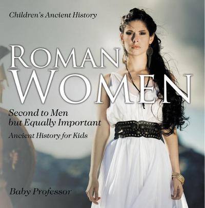 Roman Women : Second to Men but Equally Important - Ancient History for Kids | Children’s Ancient History