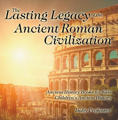 The Lasting Legacy of the Ancient Roman Civilization - Ancient History Books for Kids | Children’s Ancient History