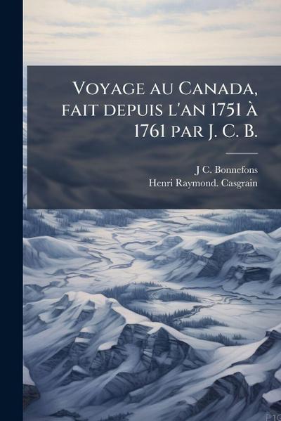 Voyage au Canada, fait depuis l’an 1751 Ã 1761 par J. C. B.