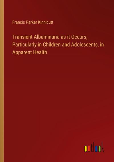 Transient Albuminuria as it Occurs, Particularly in Children and Adolescents, in Apparent Health