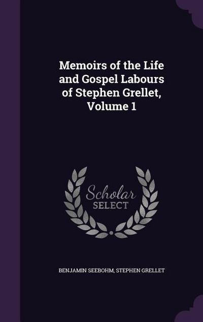 Memoirs of the Life and Gospel Labours of Stephen Grellet, Volume 1