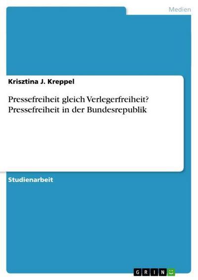 Pressefreiheit gleich Verlegerfreiheit? Pressefreiheit in der Bundesrepublik - Krisztina J. Kreppel