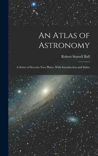 An Atlas of Astronomy: A Series of Seventy-Two Plates, With Introduction and Index