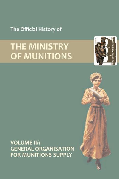 OFFICIAL HISTORY OF THE MINISTRY OF MUNITIONS VOLUME II, Part 1
