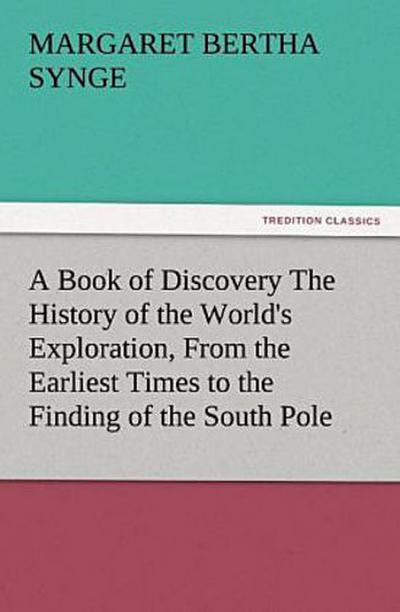 A Book of Discovery The History of the World’s Exploration, From the Earliest Times to the Finding of the South Pole